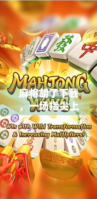麻将胡了下载，一场指尖上的传统博弈，为何让千万玩家欲罢不能？