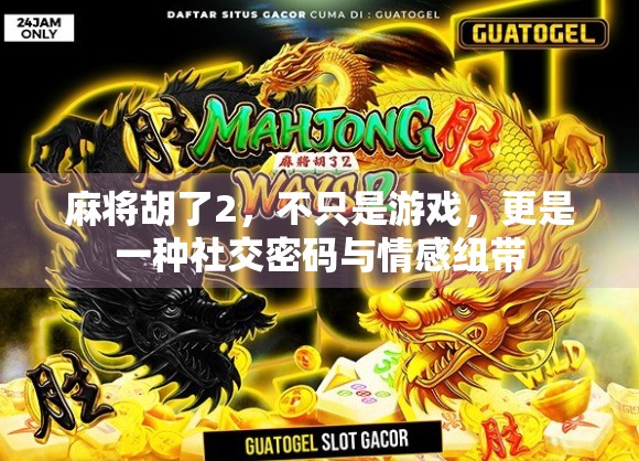 麻将胡了2，不只是游戏，更是一种社交密码与情感纽带