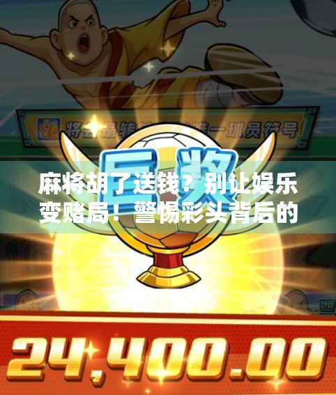 麻将胡了送钱？别让娱乐变赌局！警惕彩头背后的法律红线与家庭危机