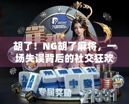 胡了！NG胡了麻将，一场失误背后的社交狂欢与人性观察