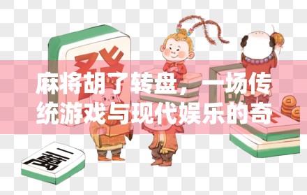麻将胡了转盘，一场传统游戏与现代娱乐的奇妙碰撞
