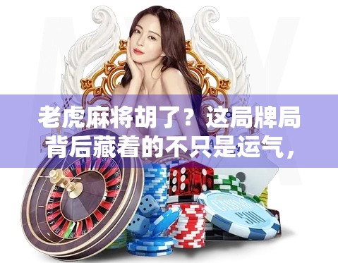 老虎麻将胡了？这局牌局背后藏着的不只是运气，还有人性博弈！