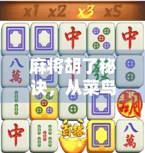 麻将胡了秘诀，从菜鸟到高手，只需掌握这5个核心技巧！