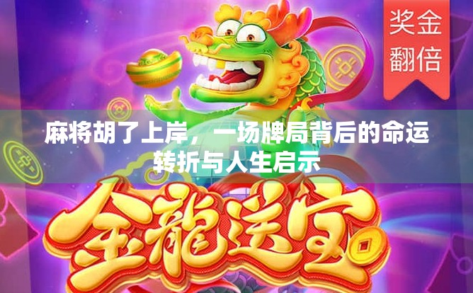 麻将胡了上岸，一场牌局背后的命运转折与人生启示