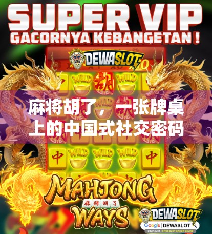 麻将胡了，一张牌桌上的中国式社交密码