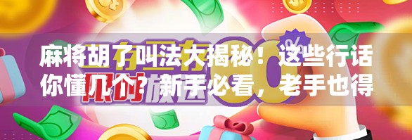 麻将胡了叫法大揭秘！这些行话你懂几个？新手必看，老手也得收藏！