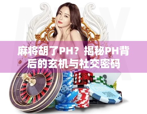 麻将胡了PH？揭秘PH背后的玄机与社交密码