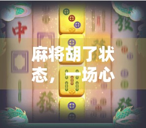 麻将胡了状态，一场心理博弈的巅峰时刻，你真的懂胡背后的玄机吗？