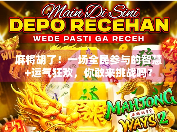 麻将胡了！一场全民参与的智慧+运气狂欢，你敢来挑战吗？