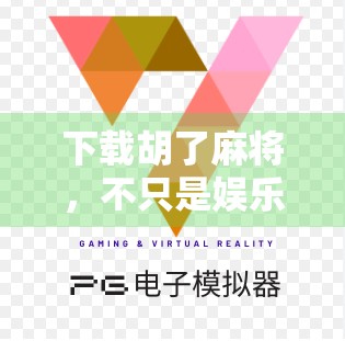 下载胡了麻将，不只是娱乐，更是社交与智慧的较量！