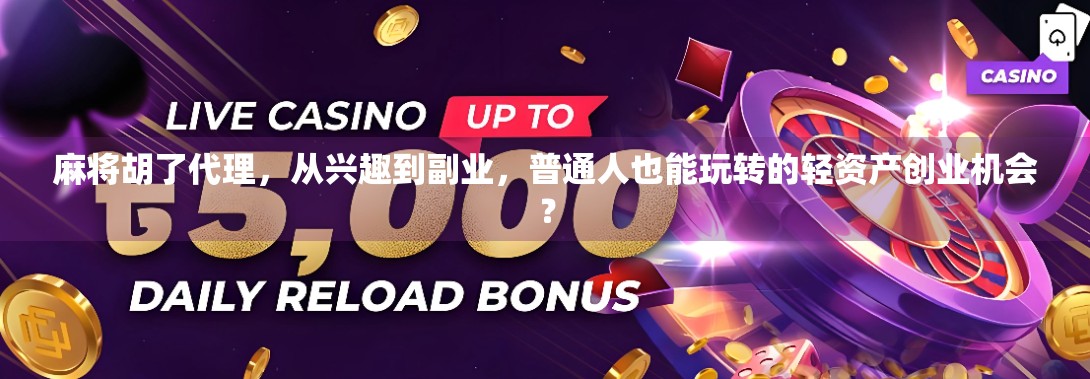 麻将胡了代理，从兴趣到副业，普通人也能玩转的轻资产创业机会？