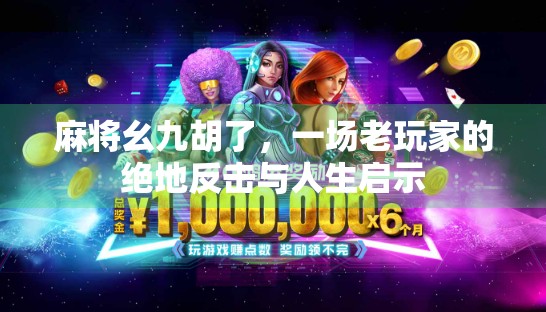 麻将幺九胡了，一场老玩家的绝地反击与人生启示