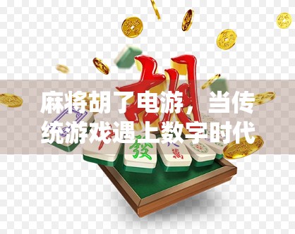 麻将胡了电游，当传统游戏遇上数字时代，年轻人为何越来越爱线上打牌？
