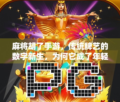麻将胡了手游，传统牌艺的数字新生，为何它成了年轻人的新宠？