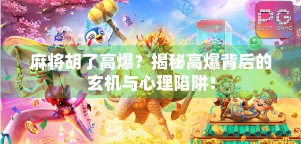 麻将胡了高爆？揭秘高爆背后的玄机与心理陷阱！