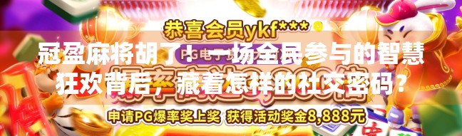 冠盈麻将胡了！一场全民参与的智慧狂欢背后，藏着怎样的社交密码？