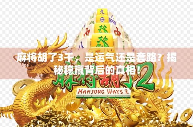 麻将胡了3千，是运气还是套路？揭秘稳赢背后的真相！