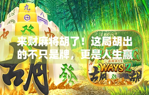 来财麻将胡了！这局胡出的不只是牌，更是人生赢家的心态