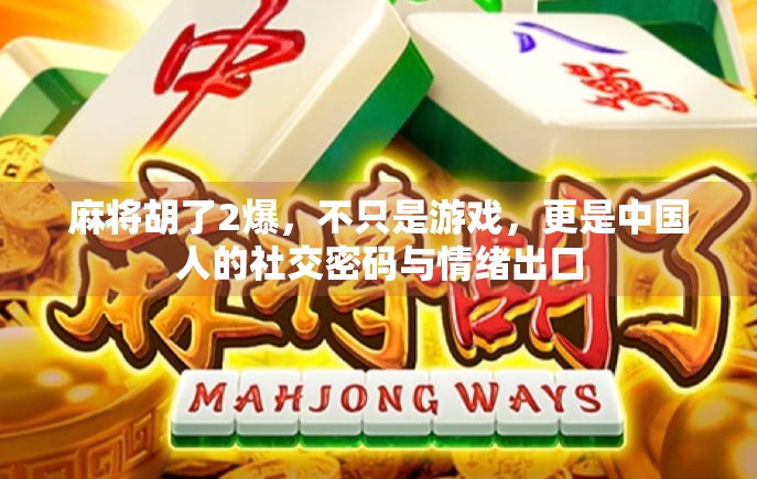 麻将胡了2爆，不只是游戏，更是中国人的社交密码与情绪出口