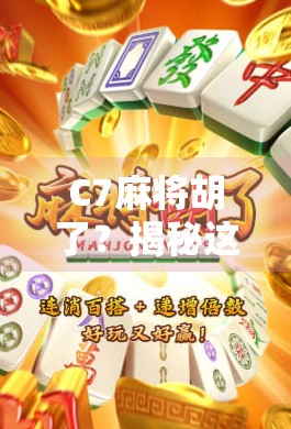 C7麻将胡了？揭秘这背后隐藏的玄学与真实逻辑！