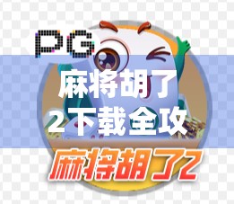 麻将胡了2下载全攻略，新手也能秒变牌神的秘诀，这游戏真的太上头！