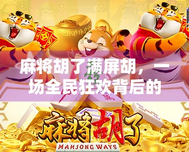 麻将胡了满屏胡，一场全民狂欢背后的社交密码与情绪共振