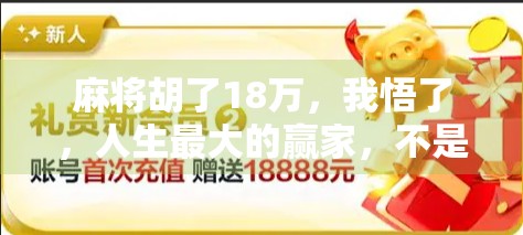 麻将胡了18万,我悟了,人生最大的赢家,不是赢钱的人,而是赢心的人 麻将胡了18万,我悟了,人生最大的赢家,不是赢钱的人,而是赢心的人