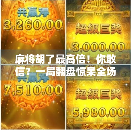 麻将胡了最高倍！你敢信？一局翻盘惊呆全场，这波操作太秀了！