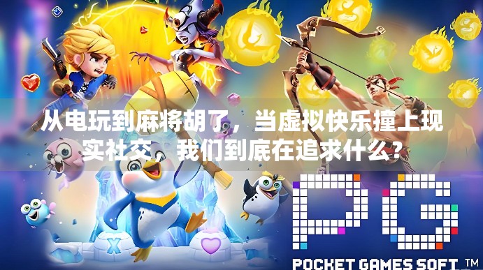 从电玩到麻将胡了，当虚拟快乐撞上现实社交，我们到底在追求什么？