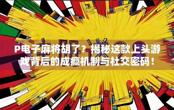 P电子麻将胡了?揭秘这款上头游戏背后的成瘾机制与社交密码! P电子麻将胡了?揭秘这款上头游戏背后的成瘾机制与社交密码!