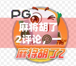 麻将胡了2评论，一场全民娱乐背后的社交密码与人性博弈