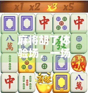 麻将胡了体验场，一场关于策略、社交与人生百态的沉浸式游戏之旅