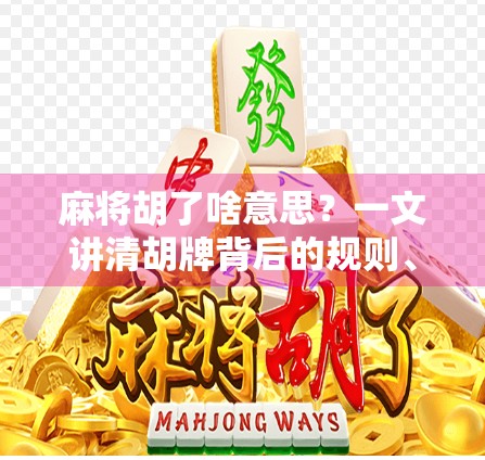 麻将胡了啥意思？一文讲清胡牌背后的规则、文化与社交密码！