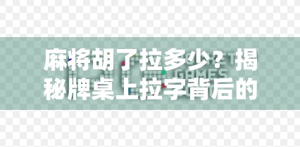 麻将胡了拉多少？揭秘牌桌上拉字背后的玄机与潜规则！