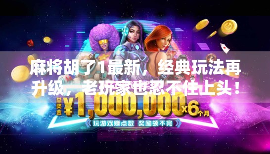 麻将胡了1最新,经典玩法再升级,老玩家也忍不住上头! 麻将胡了1最新,经典玩法再升级,老玩家也忍不住上头!