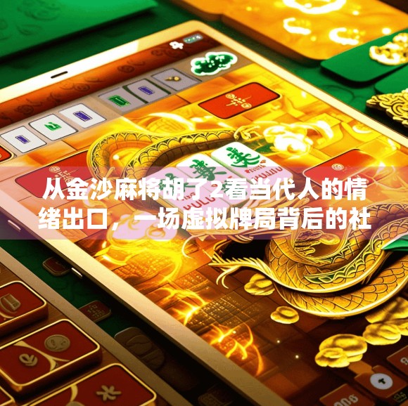 从金沙麻将胡了2看当代人的情绪出口,一场虚拟牌局背后的社交焦虑与治愈渴望 从金沙麻将胡了2看当代人的情绪出口,一场虚拟牌局背后的社交焦虑与治愈渴望
