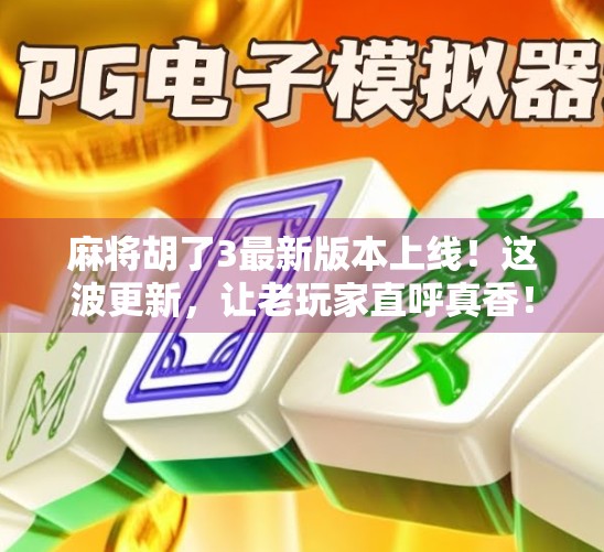 麻将胡了3最新版本上线！这波更新，让老玩家直呼真香！