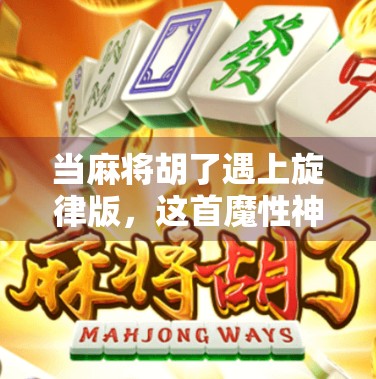 当麻将胡了遇上旋律版,这首魔性神曲如何洗脑全网? 当麻将胡了遇上旋律版,这首魔性神曲如何洗脑全网?