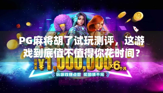 PG麻将胡了试玩测评，这游戏到底值不值得你花时间？