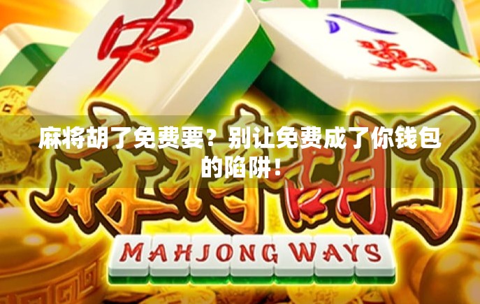 麻将胡了免费要？别让免费成了你钱包的陷阱！