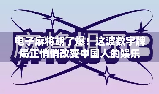 电子麻将胡了爆！这波数字牌局正悄悄改变中国人的娱乐方式