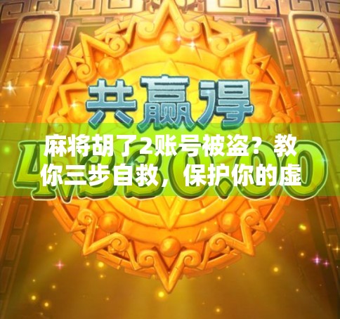 麻将胡了2账号被盗?教你三步自救,保护你的虚拟牌桌财富! 麻将胡了2账号被盗?教你三步自救,保护你的虚拟牌桌财富!