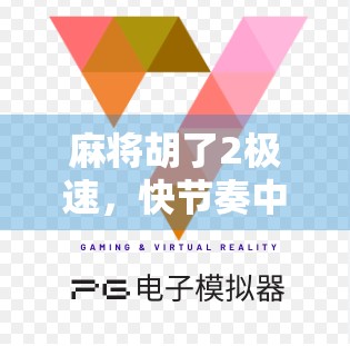 麻将胡了2极速，快节奏中的策略博弈，你真的玩懂了吗？