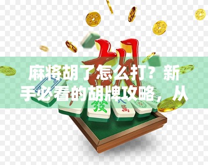 麻将胡了怎么打？新手必看的胡牌攻略，从入门到精通，教你玩转麻将！