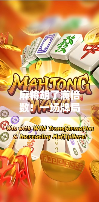 麻将胡了满倍数！一场牌局背后的财富密码与人性博弈