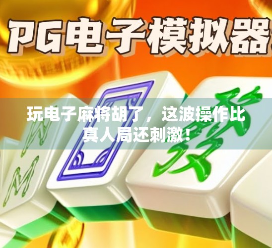 玩电子麻将胡了，这波操作比真人局还刺激！