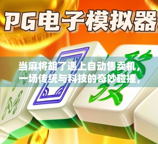 当麻将胡了遇上自动售卖机，一场传统与科技的奇妙碰撞，年轻人为何疯狂抢购？