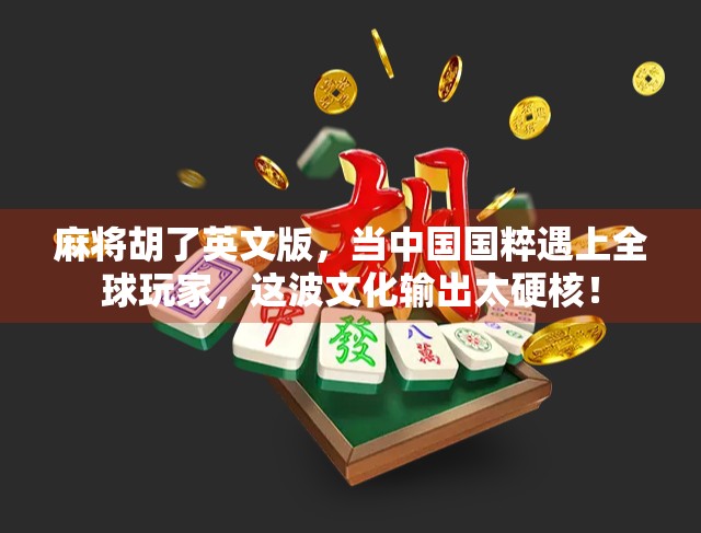 麻将胡了英文版，当中国国粹遇上全球玩家，这波文化输出太硬核！