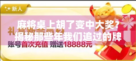 麻将桌上胡了变中大奖？揭秘那些年我们追过的牌运奇迹