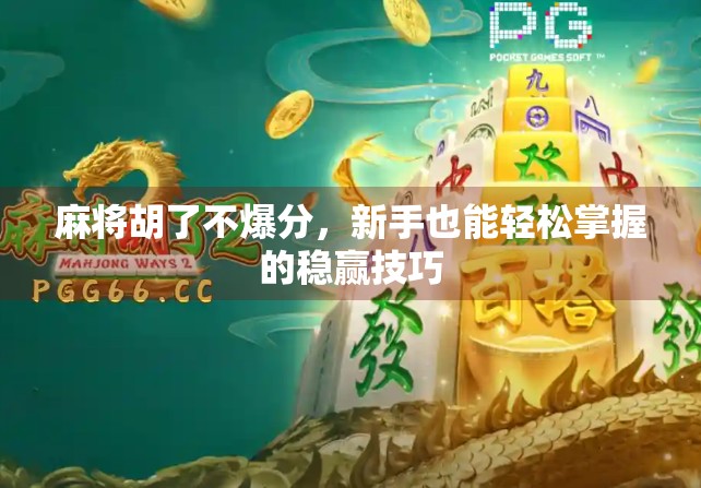 麻将胡了不爆分，新手也能轻松掌握的稳赢技巧